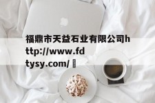 包含福鼎市天益石业有限公司http://www.fdtysy.com/	的词条
